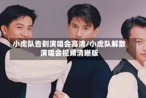 小虎队告别演唱会高清/小虎队解散演唱会视频清晰版