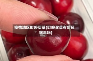 疫情地区叮咚买菜(叮咚买菜有新冠病毒吗)
