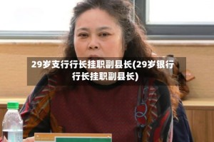 29岁支行行长挂职副县长(29岁银行行长挂职副县长)