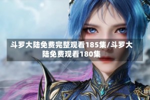 斗罗大陆免费完整观看185集/斗罗大陆免费观看180集