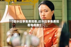 【边水往事免费观看,边水往事免费观看电视剧】