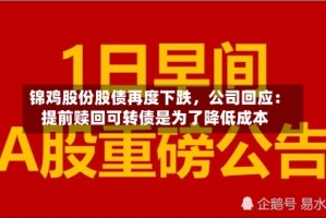 锦鸡股份股债再度下跌，公司回应：提前赎回可转债是为了降低成本