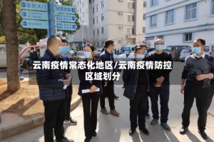 云南疫情常态化地区/云南疫情防控区域划分