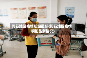 闵行地区疫情明细最新(闵行地区疫情明细最新情况)