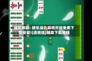辅助神器: 微乐湖北麻将开挂免费下载安装!(透视挂)辅助下载教程