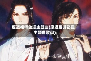 魔道祖师动漫主题曲(魔道祖师动漫主题曲歌词)