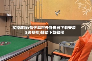 实操教程:情怀麻将外卦神器下载安装!(透视挂)辅助下载教程