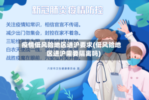 疫情低风险地区进沪要求(低风险地区进沪需要隔离吗)