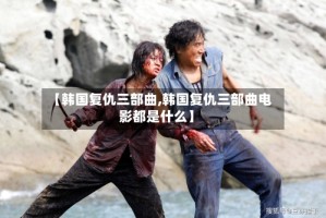【韩国复仇三部曲,韩国复仇三部曲电影都是什么】