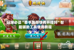 玩家必读“牵手跑得快有开挂吗”智能辅助工具使用教程
