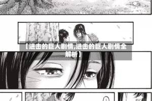 【进击的巨人剧情,进击的巨人剧情全解析】