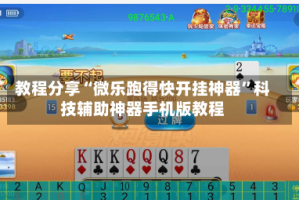 教程分享“微乐跑得快开挂神器”科技辅助神器手机版教程