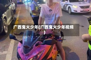 广西鬼火少年(广西鬼火少年视频)