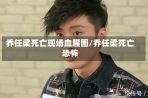 乔任梁死亡现场血腥图/乔任梁死亡恐怖