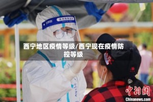 西宁地区疫情等级/西宁现在疫情防控等级
