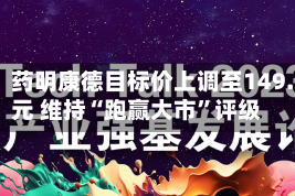 里昂：药明康德目标价上调至149.3港元 维持“跑赢大市”评级