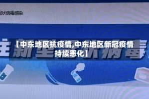 【中东地区抗疫情,中东地区新冠疫情持续恶化】
