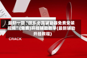 最新一款“微乐必赢辅助器免费安装视频”(免费)开挂辅助教学(最新辅助开挂教程)