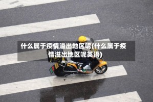 什么属于疫情溢出地区呢(什么属于疫情溢出地区呢英语)