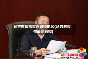 延吉市疫情重点管控地区(延吉对疫情最新管控)