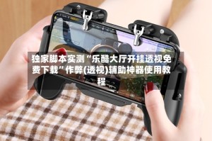 独家脚本实测“乐酷大厅开挂透视免费下载”作弊(透视)辅助神器使用教程