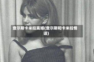 查尔斯卡米拉离婚(查尔斯和卡米拉情话)