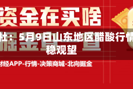 生意社：5月9日山东地区醋酸行情平稳观望