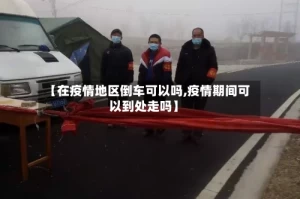 【在疫情地区倒车可以吗,疫情期间可以到处走吗】