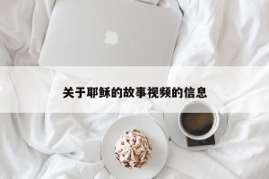 关于耶稣的故事视频的信息