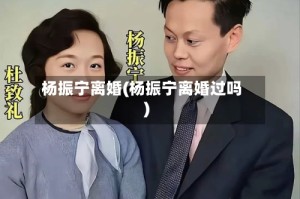杨振宁离婚(杨振宁离婚过吗)