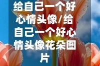 给自己一个好心情头像/给自己一个好心情头像花朵图片