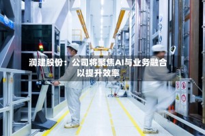 润建股份：公司将聚焦AI与业务融合以提升效率