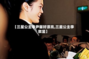 【三星公主李尹馨好漂亮,三星公主李叙显】