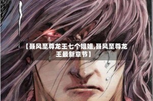 【聂风至尊龙王七个姐姐,聂风至尊龙王最新章节】