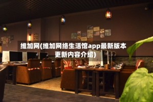 维加网(维加网络生活馆app最新版本更新内容介绍)