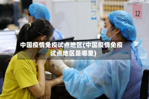 中国疫情免疫试点地区(中国疫情免疫试点地区是哪里)