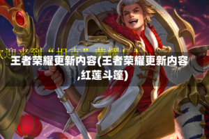 王者荣耀更新内容(王者荣耀更新内容,红莲斗篷)