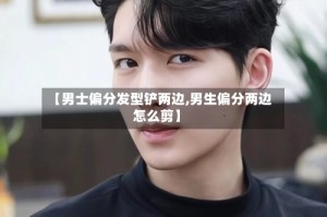 【男士偏分发型铲两边,男生偏分两边怎么剪】