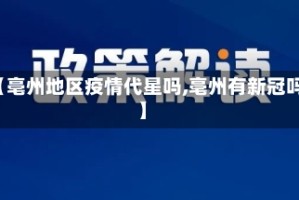 【亳州地区疫情代星吗,亳州有新冠吗】