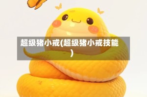 超级猪小戒(超级猪小戒技能)