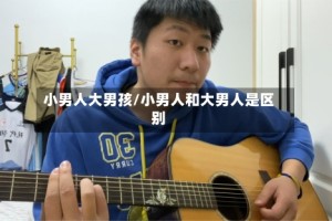 小男人大男孩/小男人和大男人是区别