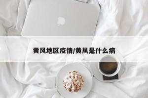 黄风地区疫情/黄风是什么病