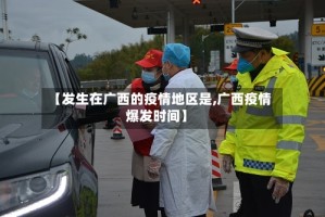 【发生在广西的疫情地区是,广西疫情爆发时间】