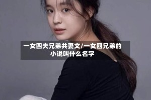 一女四夫兄弟共妻文/一女四兄弟的小说叫什么名字