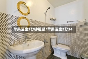 苹果浴室3分钟视频/苹果浴室2分34