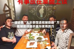 一键必胜“五彩茶馆透视辅助器”万能辅助详细步骤与使用技巧
