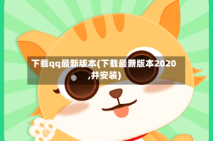 下载qq最新版本(下载最新版本2020,并安装)