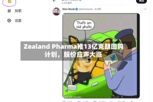 Zealand Pharma推13亿克朗回购计划，股价应声大涨