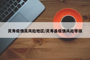 灵寿疫情高风险地区/灵寿县疫情风险等级