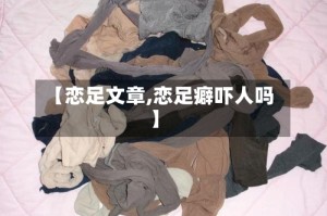 【恋足文章,恋足癖吓人吗】
